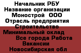 Начальник РБУ › Название организации ­ Монострой, ООО › Отрасль предприятия ­ Строительство › Минимальный оклад ­ 25 000 - Все города Работа » Вакансии   . Новосибирская обл.,Новосибирск г.